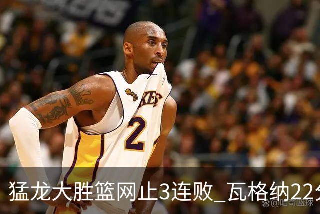 猛龙大胜篮网止3连败 瓦格纳22分魔术力克骑士
